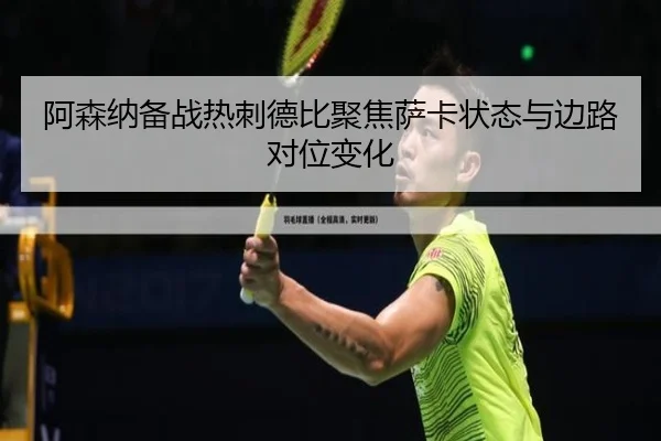 阿森纳备战热刺德比聚焦萨卡状态与边路对位变化