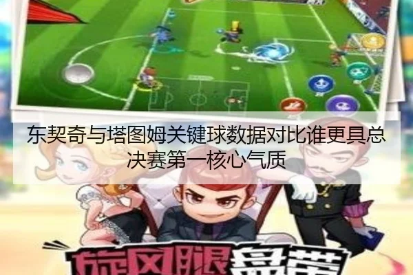 dong-qi-qi-yu-ta-tu-mu-guan-jian-qiu-shu-ju-dui-bi-shui-geng-ju-zong-jue-sai-di-yi-he-xin-qi-zhi-2-360.jpg