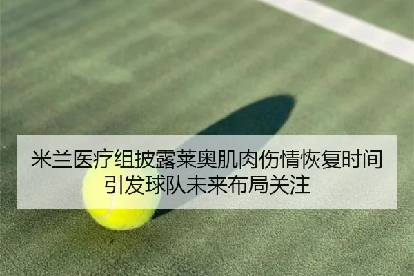 米兰医疗组披露莱奥肌肉伤情恢复时间引发球队未来布局关注